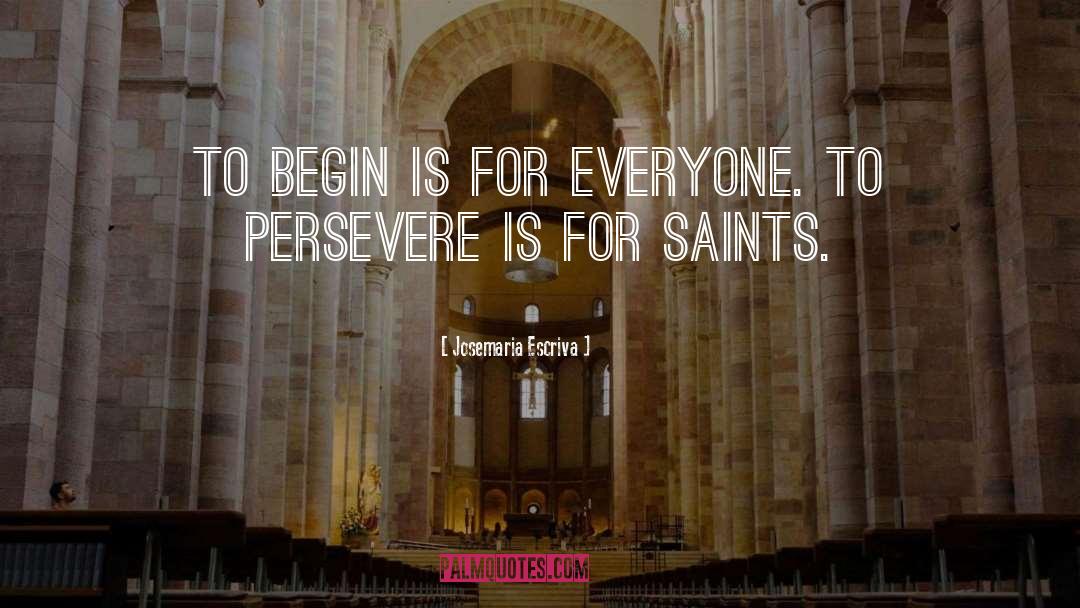 Josemaria Escriva Quotes: To begin is for everyone.