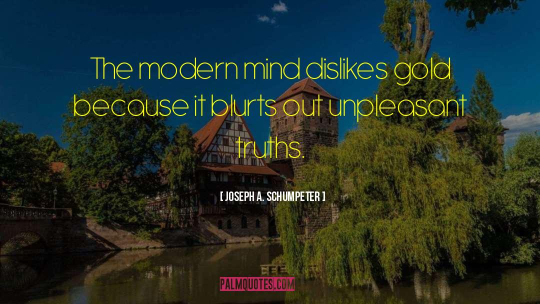 Joseph A. Schumpeter Quotes: The modern mind dislikes gold