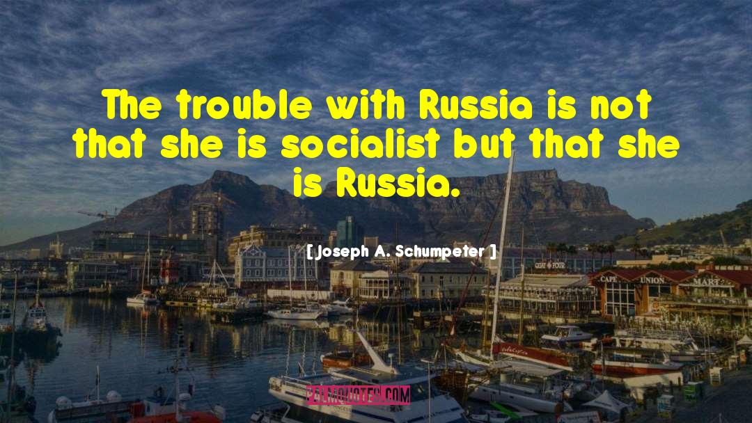 Joseph A. Schumpeter Quotes: The trouble with Russia is