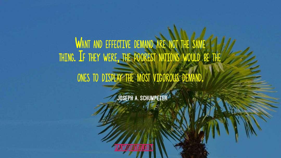 Joseph A. Schumpeter Quotes: Want and effective demand are