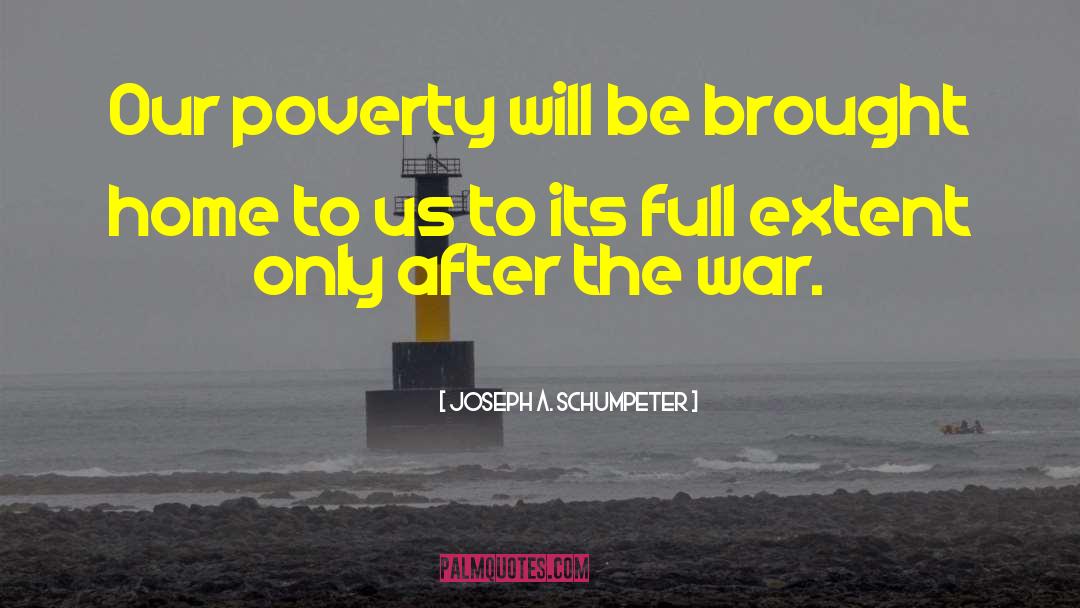 Joseph A. Schumpeter Quotes: Our poverty will be brought