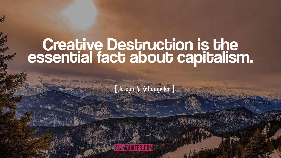 Joseph A. Schumpeter Quotes: Creative Destruction is the essential