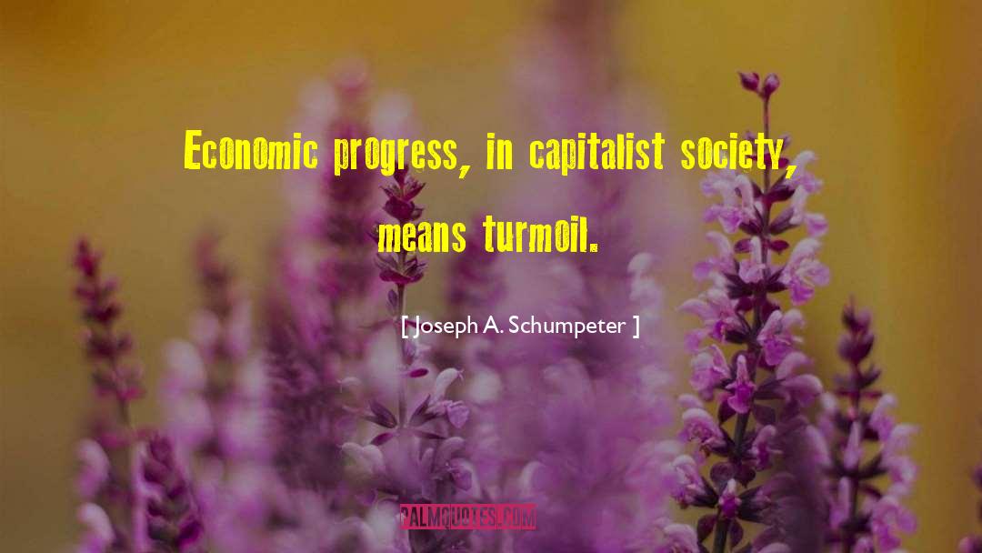 Joseph A. Schumpeter Quotes: Economic progress, in capitalist society,