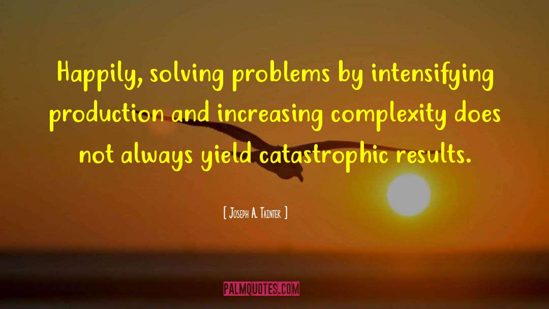 Joseph A. Tainter Quotes: Happily, solving problems by intensifying
