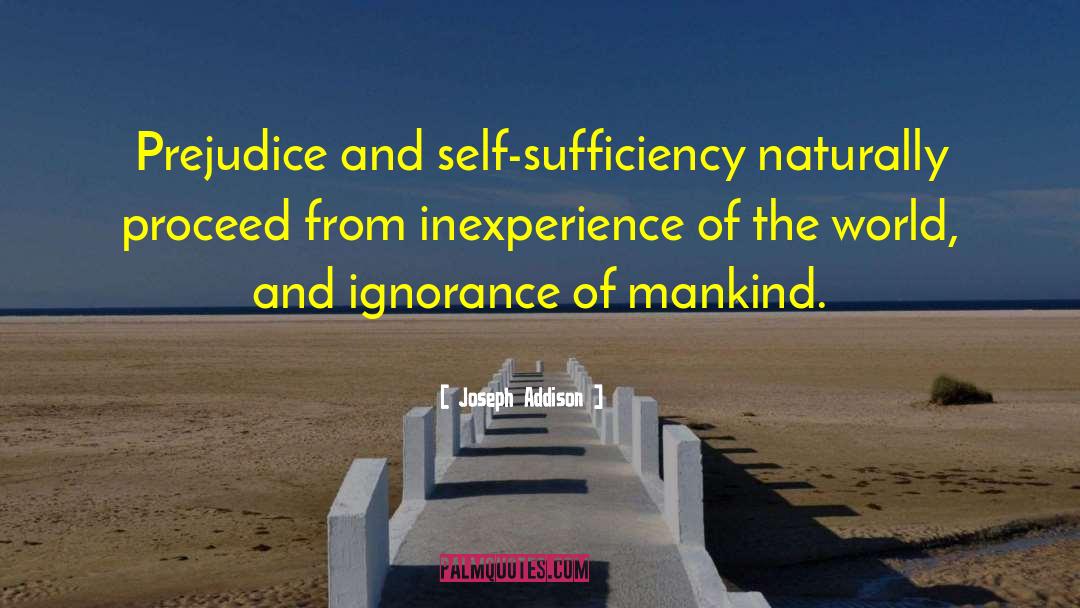 Joseph Addison Quotes: Prejudice and self-sufficiency naturally proceed