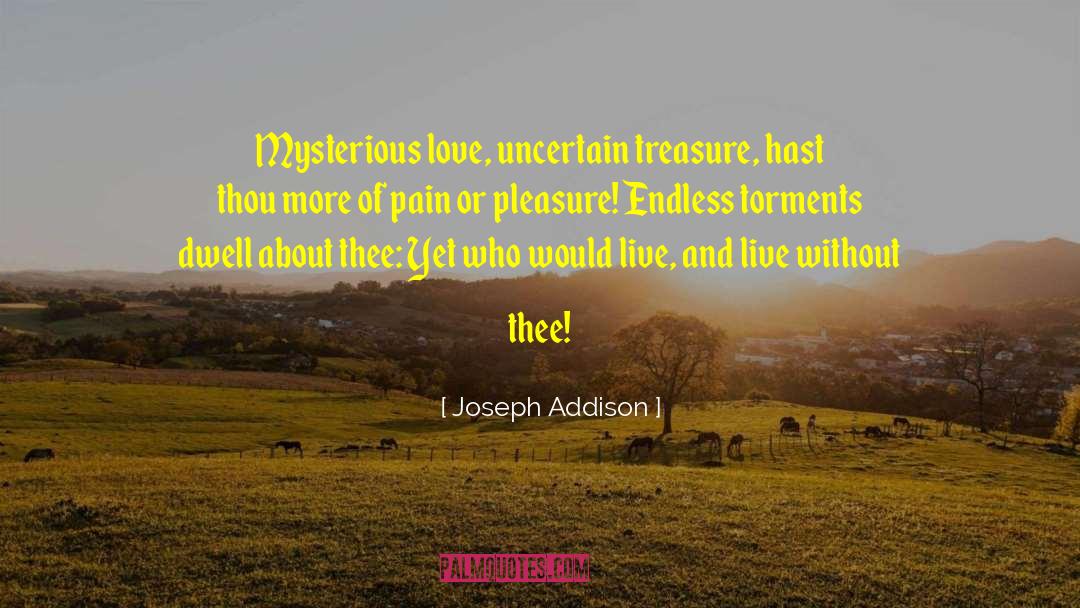 Joseph Addison Quotes: Mysterious love, uncertain treasure, hast