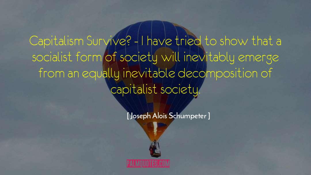 Joseph Alois Schumpeter Quotes: Capitalism Survive? - I have