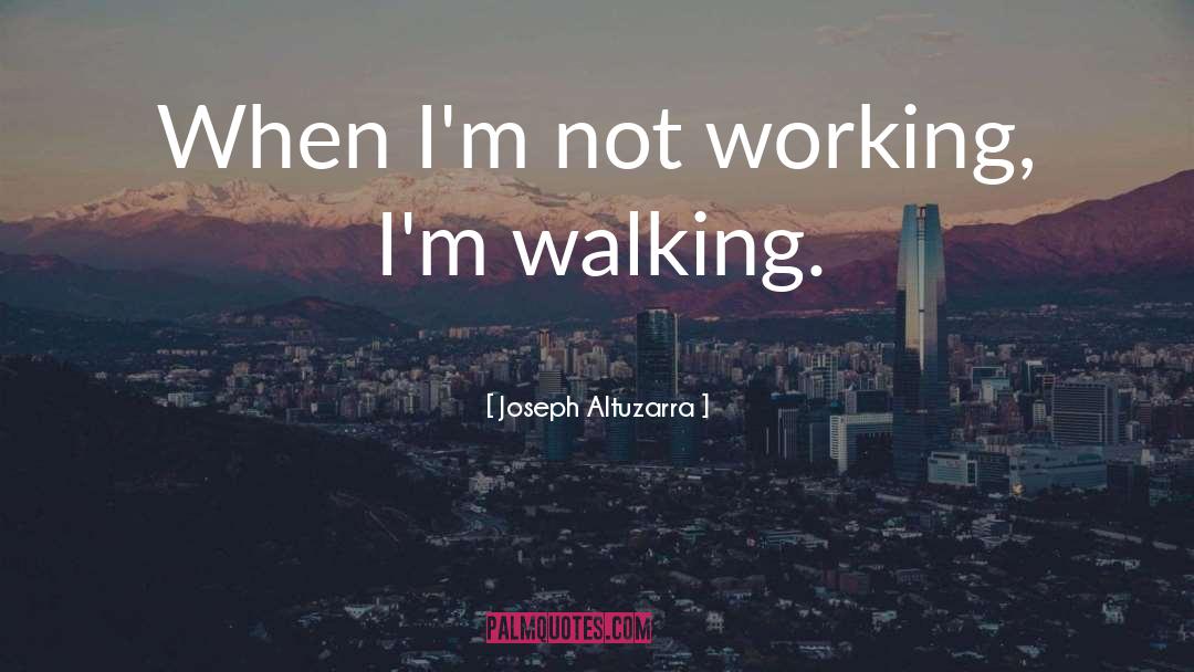 Joseph Altuzarra Quotes: When I'm not working, I'm