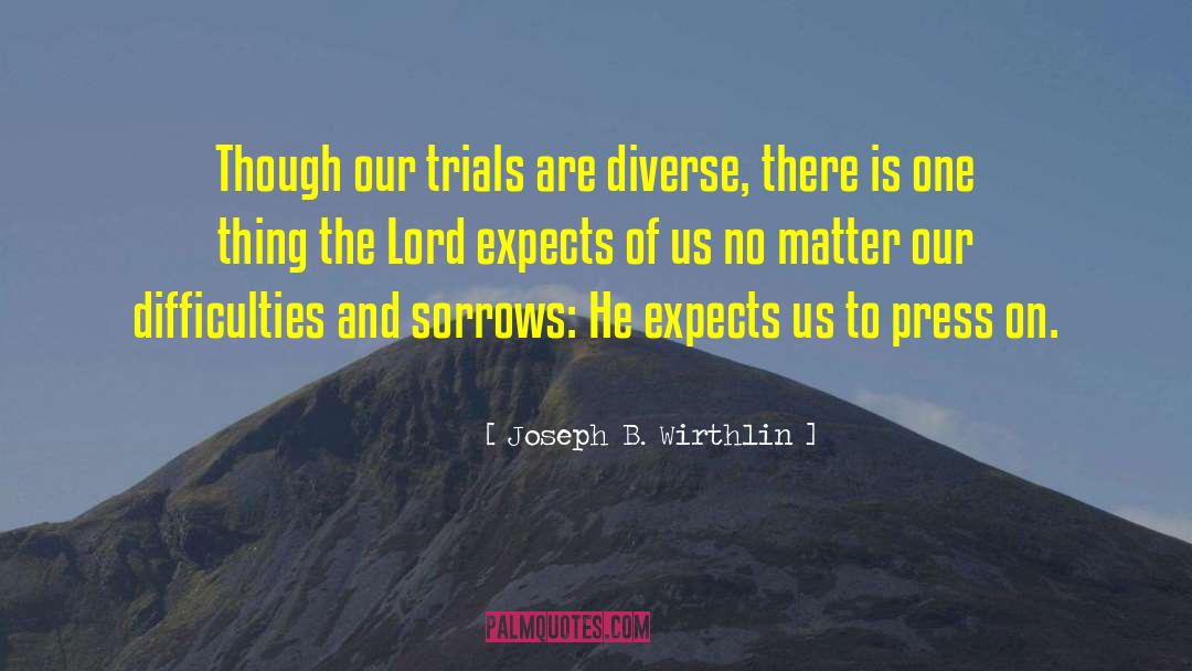 Joseph B. Wirthlin Quotes: Though our trials are diverse,