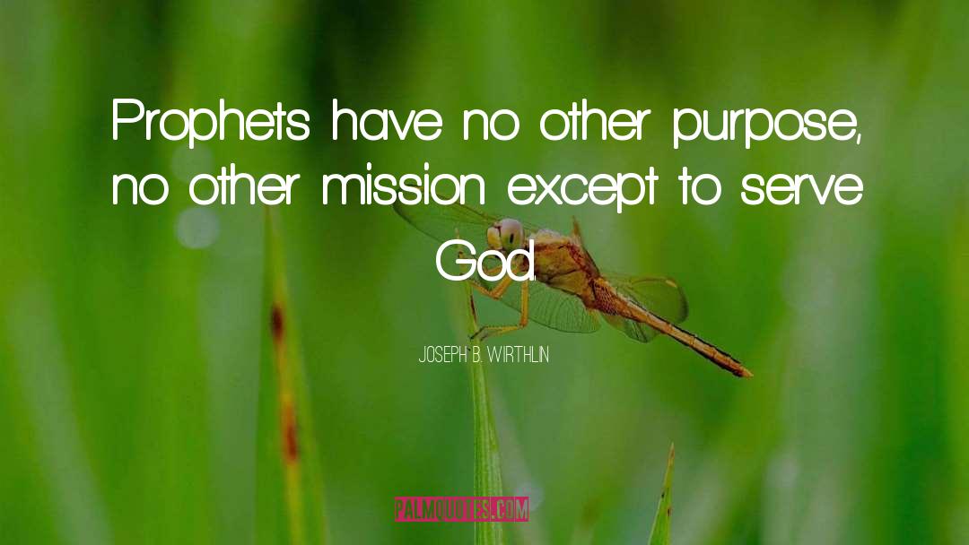 Joseph B. Wirthlin Quotes: Prophets have no other purpose,