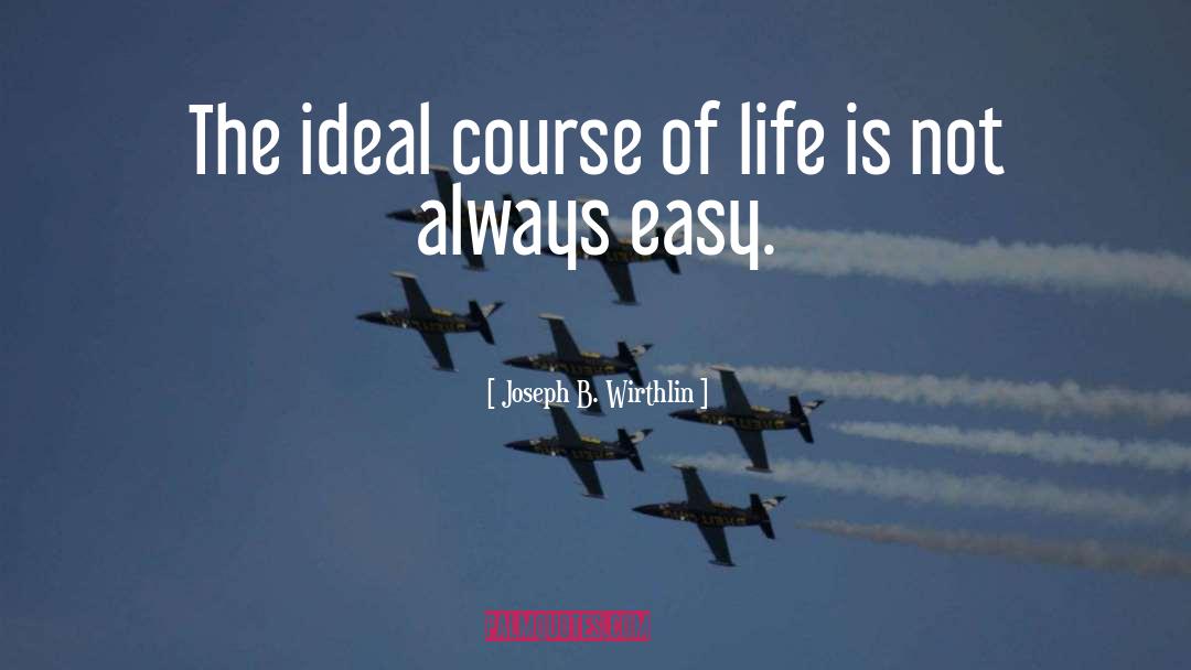 Joseph B. Wirthlin Quotes: The ideal course of life