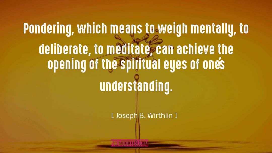 Joseph B. Wirthlin Quotes: Pondering, which means to weigh