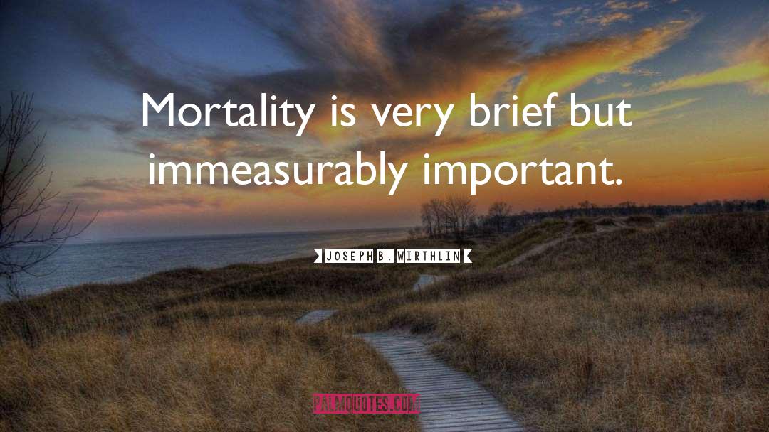 Joseph B. Wirthlin Quotes: Mortality is very brief but