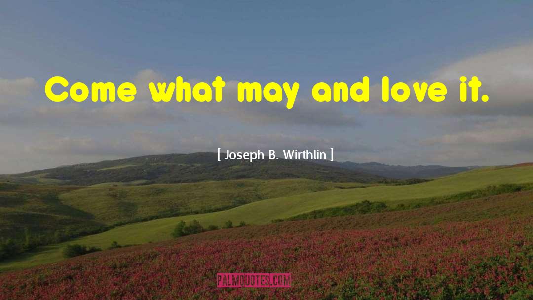 Joseph B. Wirthlin Quotes: Come what may and love