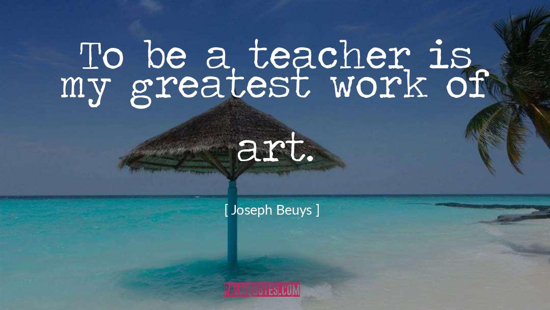 Joseph Beuys Quotes: To be a teacher is