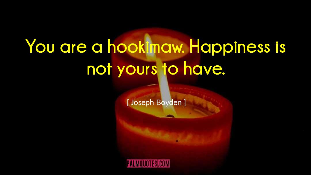 Joseph Boyden Quotes: You are a hookimaw. Happiness