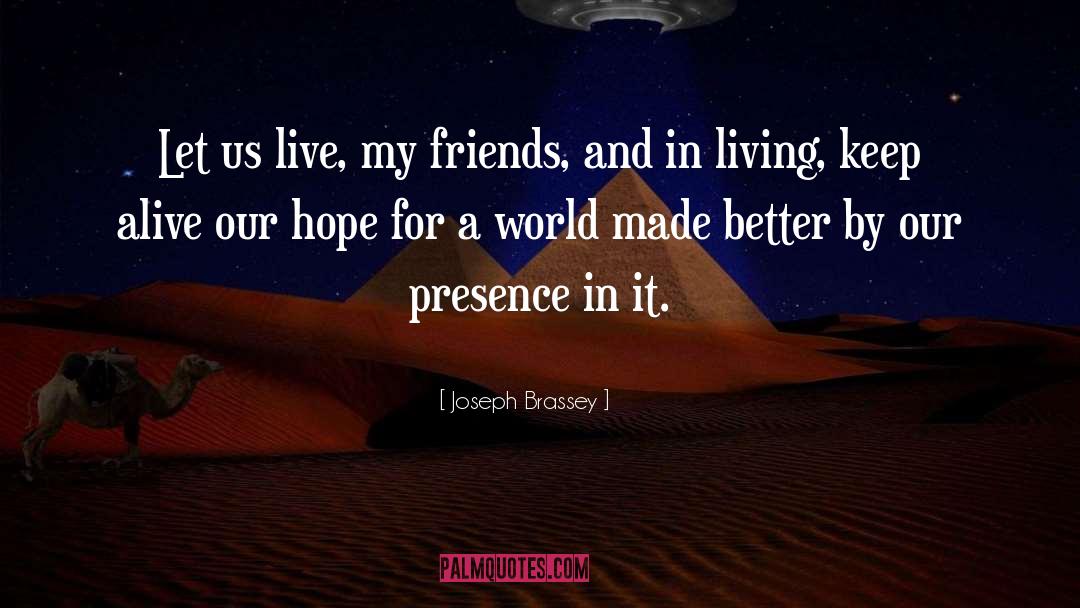 Joseph Brassey Quotes: Let us live, my friends,