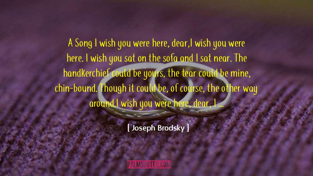 Joseph Brodsky Quotes: A Song <br /><br />I