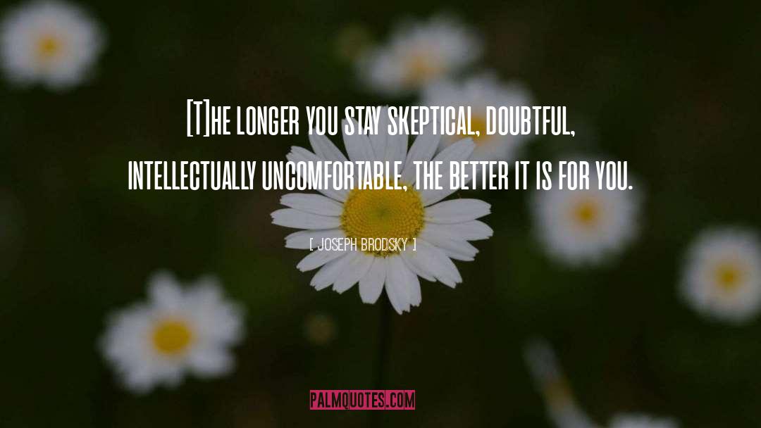 Joseph Brodsky Quotes: [T]he longer you stay skeptical,