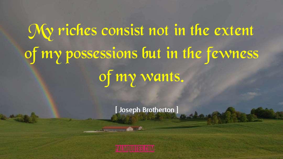 Joseph Brotherton Quotes: My riches consist not in