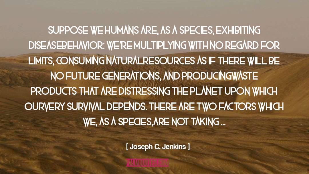 Joseph C. Jenkins Quotes: Suppose we humans are, as