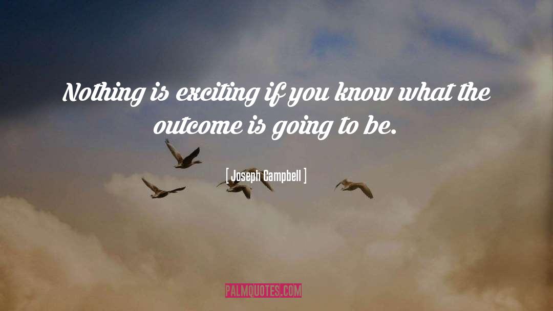 Joseph Campbell Quotes: Nothing is exciting if you