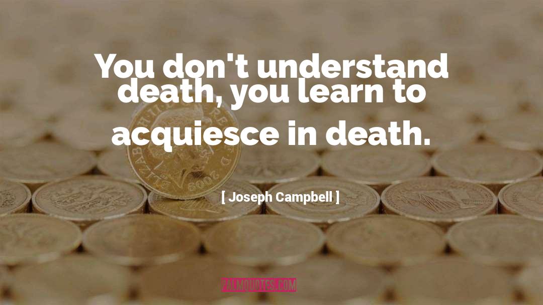 Joseph Campbell Quotes: You don't understand death, you