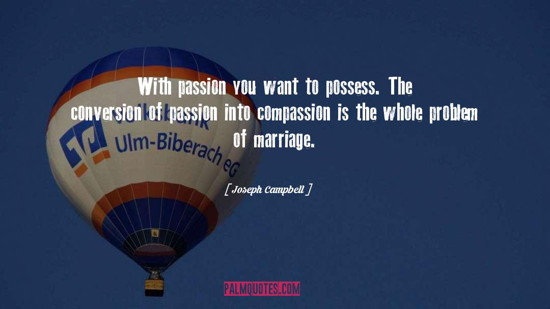 Joseph Campbell Quotes: With passion you want to