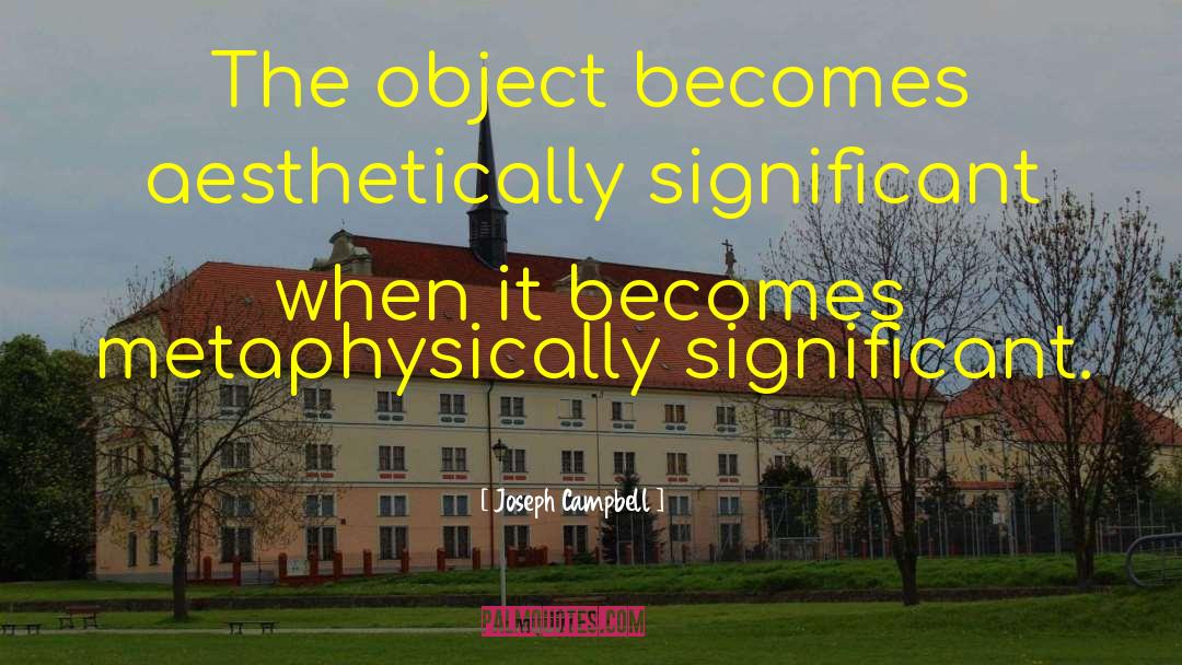 Joseph Campbell Quotes: The object becomes aesthetically significant