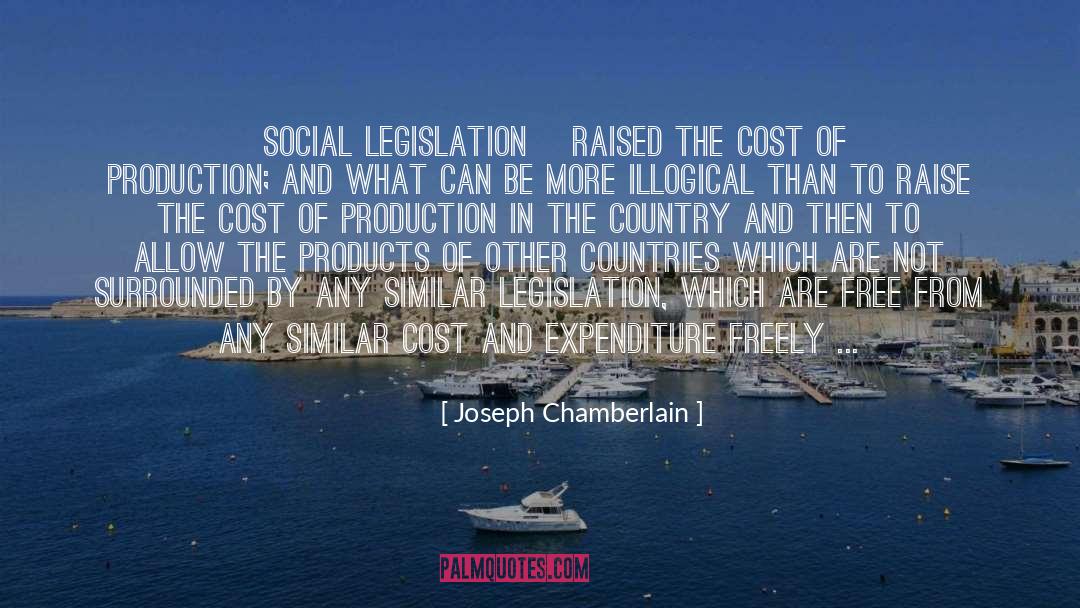 Joseph Chamberlain Quotes: [Social legislation] raised the cost