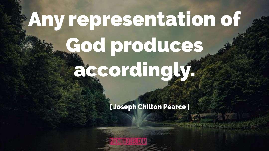 Joseph Chilton Pearce Quotes: Any representation of God produces