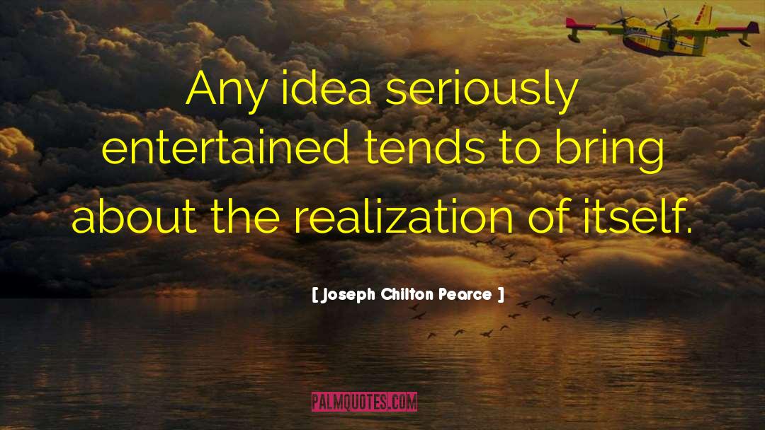 Joseph Chilton Pearce Quotes: Any idea seriously entertained tends