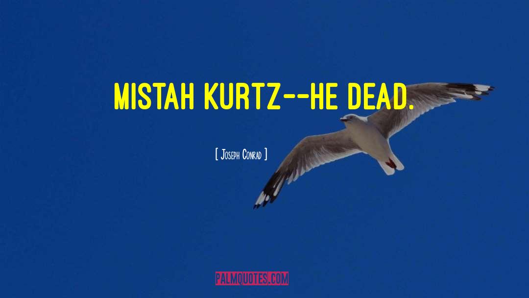 Joseph Conrad Quotes: Mistah Kurtz--he dead.