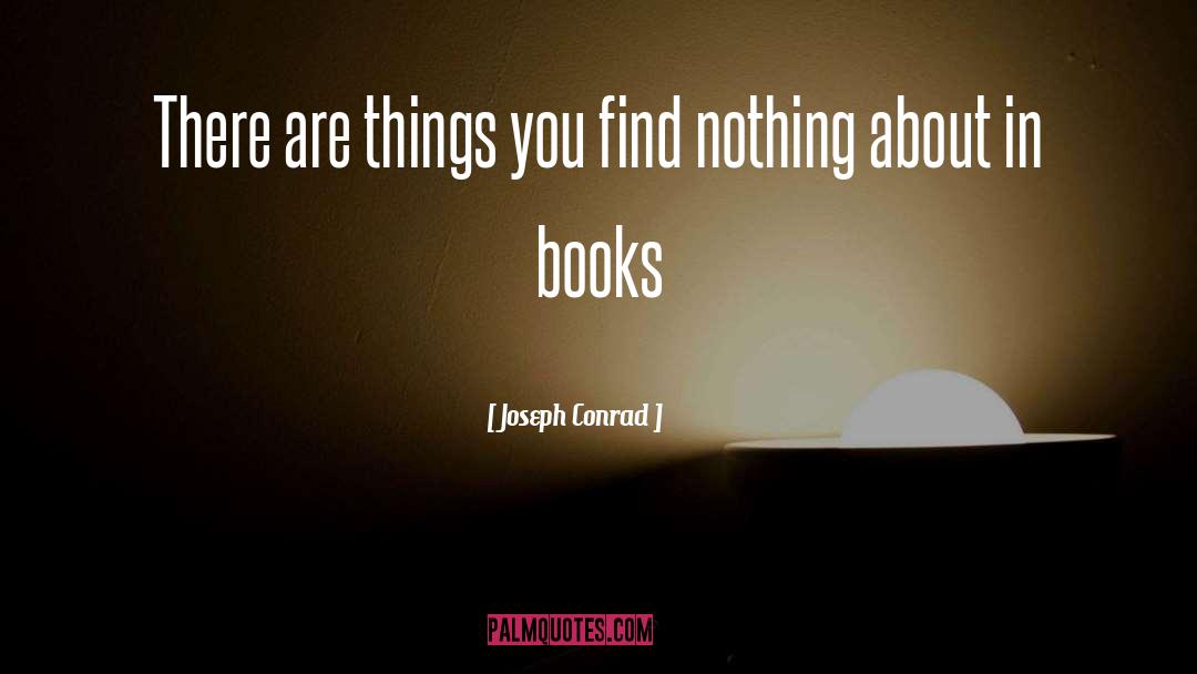 Joseph Conrad Quotes: There are things you find