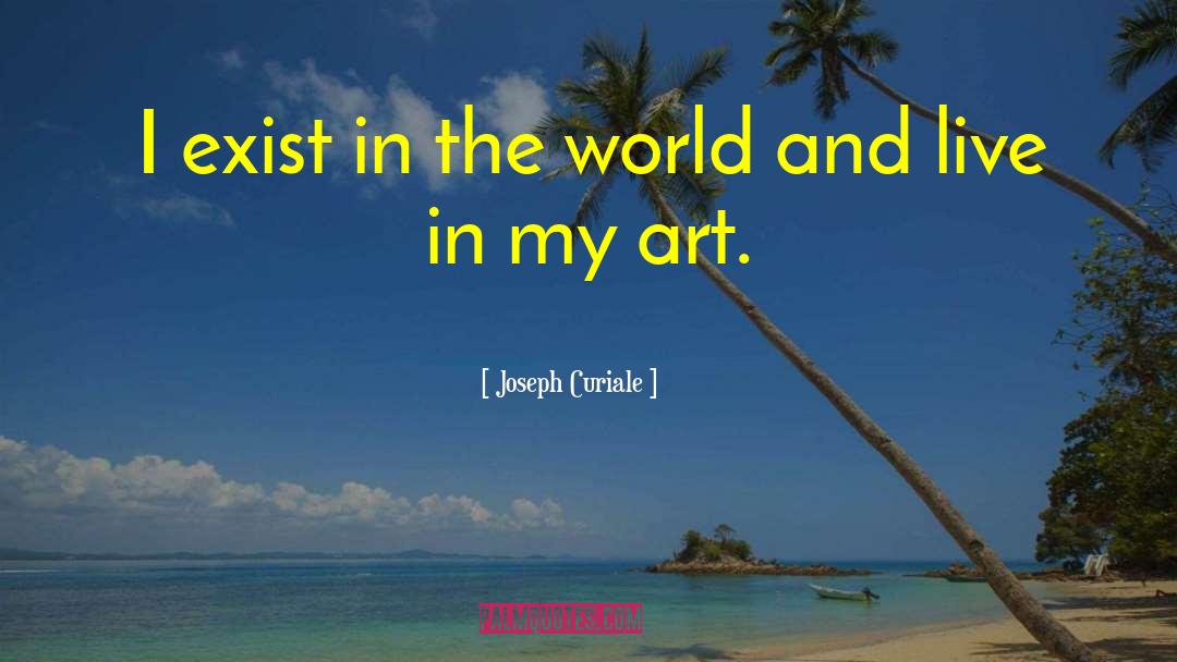 Joseph Curiale Quotes: I exist in the world