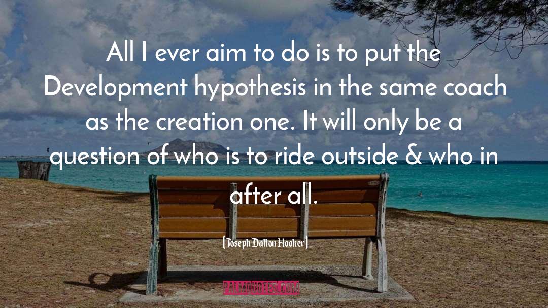 Joseph Dalton Hooker Quotes: All I ever aim to