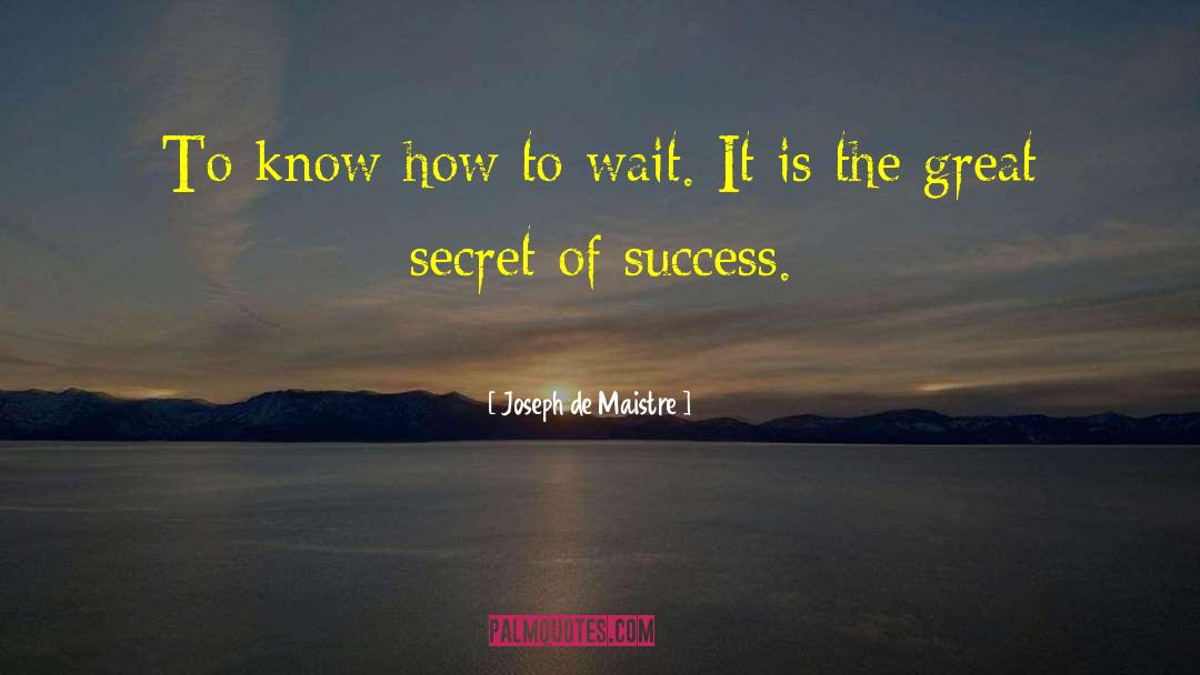 Joseph De Maistre Quotes: To know how to wait.