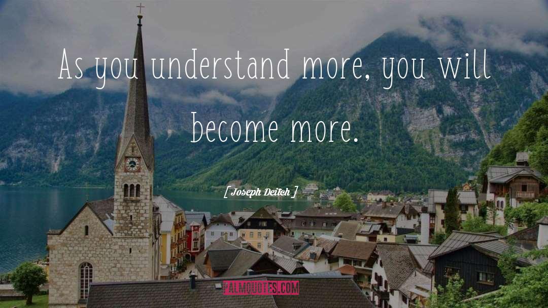 Joseph Deitch Quotes: As you understand more, you