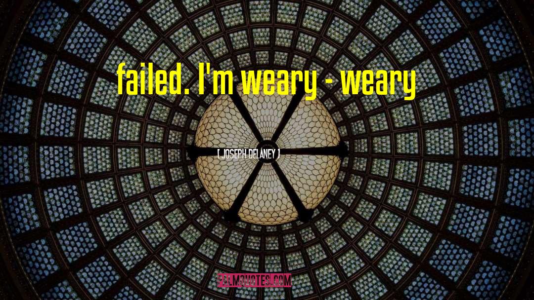 Joseph Delaney Quotes: failed. I'm weary - weary