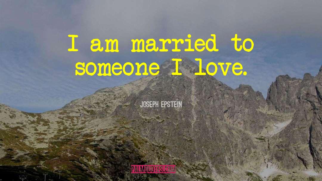 Joseph Epstein Quotes: I am married to someone