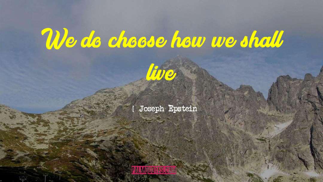 Joseph Epstein Quotes: We do choose how we