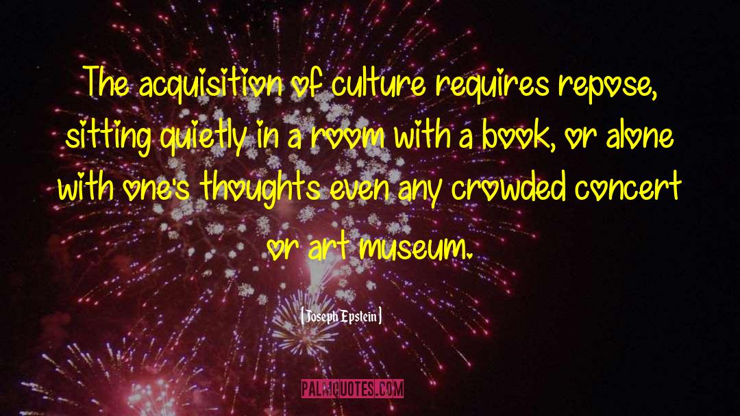 Joseph Epstein Quotes: The acquisition of culture requires