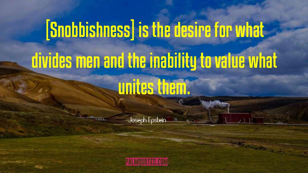 Joseph Epstein Quotes: [Snobbishness] is the desire for