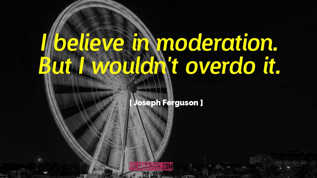 Joseph Ferguson Quotes: I believe in moderation. But
