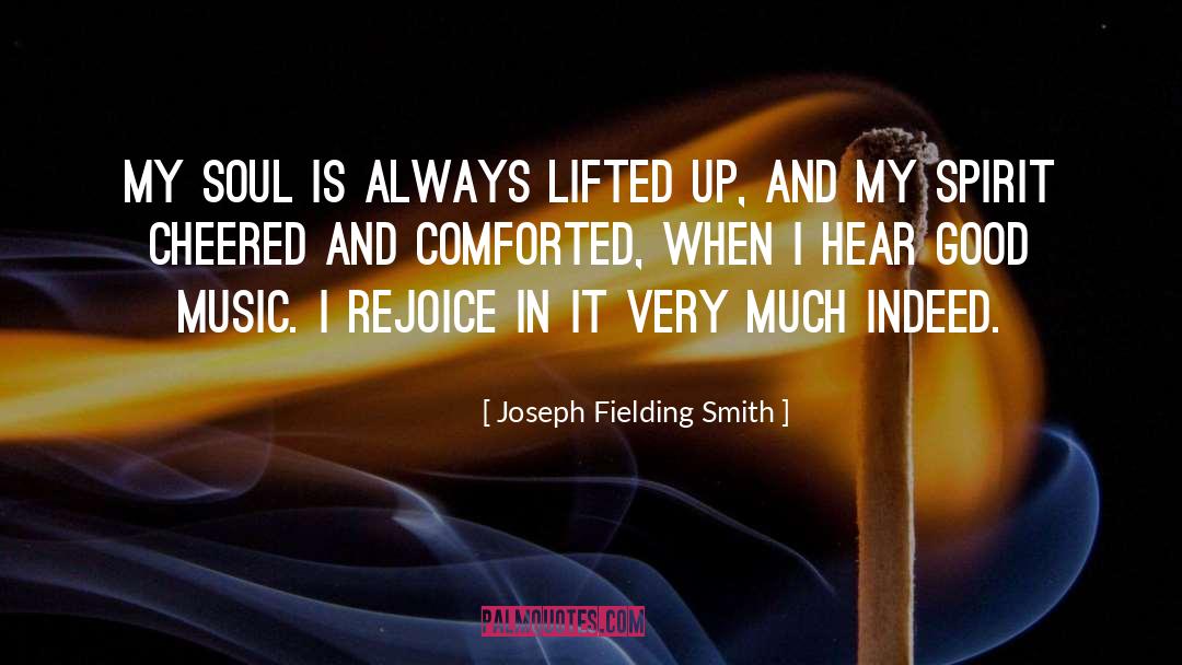 Joseph Fielding Smith Quotes: My soul is always lifted