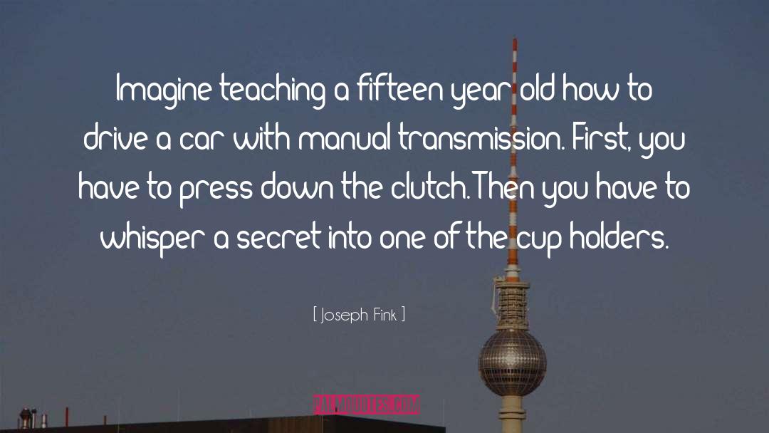 Joseph Fink Quotes: Imagine teaching a fifteen-year-old how