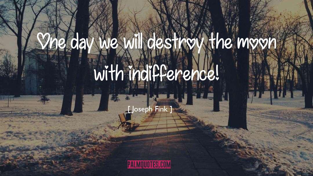 Joseph Fink Quotes: One day we will destroy