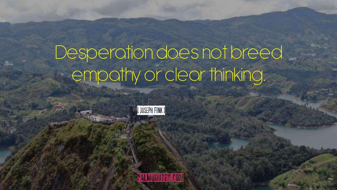 Joseph Fink Quotes: Desperation does not breed empathy
