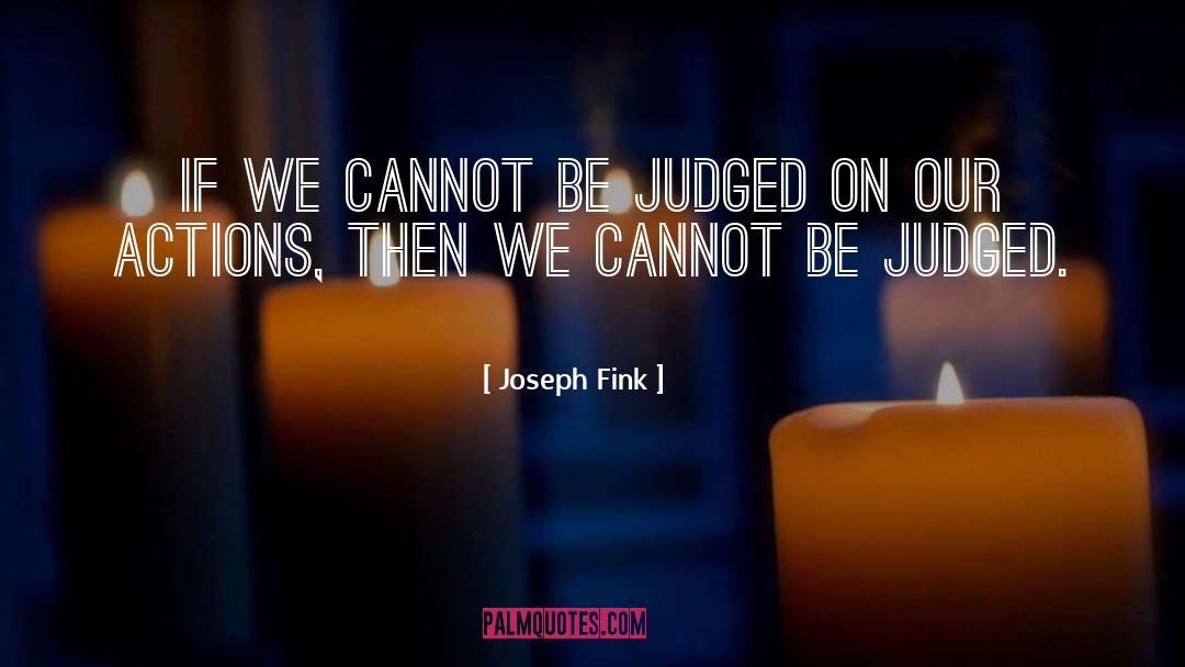 Joseph Fink Quotes: If we cannot be judged