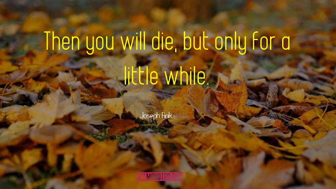 Joseph Fink Quotes: Then you will die, but